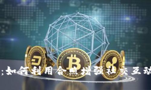 探索BK钱包：如何利用合照增强社交互动和品牌推广