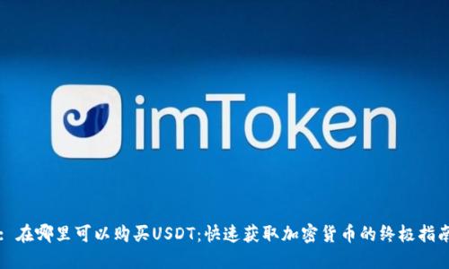 : 在哪里可以购买USDT：快速获取加密货币的终极指南