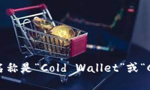 冷钱包的英文名称是“Cold Wallet”或“Cold Storage”。