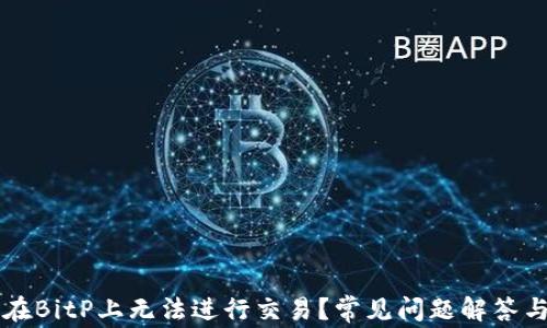 
为什么我在BitP上无法进行交易？常见问题解答与解决方案