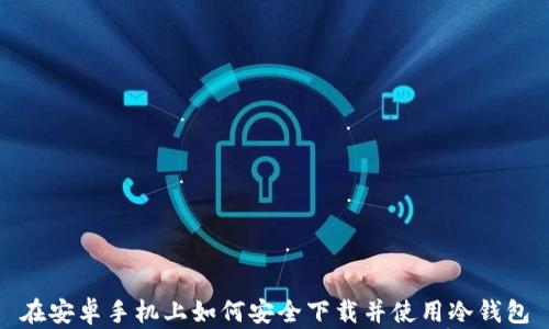 
在安卓手机上如何安全下载并使用冷钱包