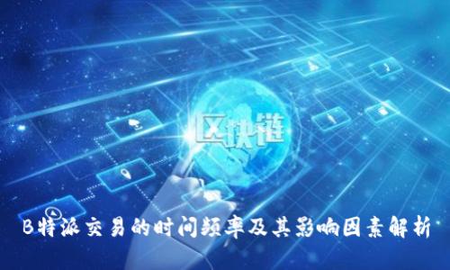 B特派交易的时间频率及其影响因素解析