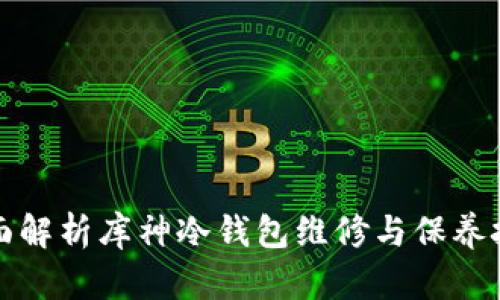 全面解析库神冷钱包维修与保养技巧