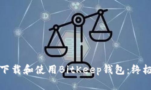 如何下载和使用BitKeep钱包：终极指南