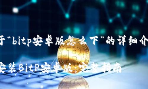 以下是关于“bitp安卓版怎么下”的详细介绍与解答。

如何下载安装BitP安卓版：完整指南