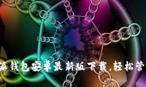 安全便捷的B特派钱包安卓最新版下载，轻松管理你的数字资产