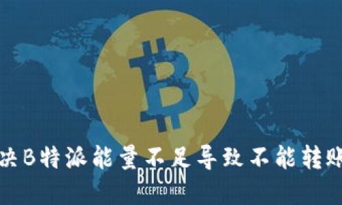 如何解决B特派能量不足导致不能转账的问题