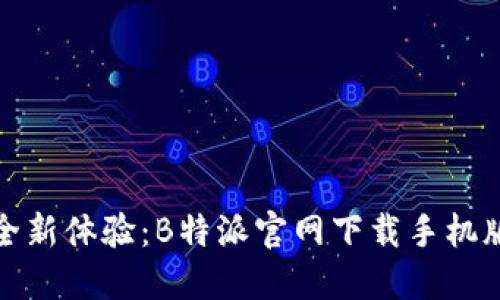 畅享全新体验：B特派官网下载手机版攻略