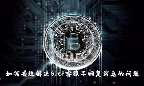 如何有效解决BitP客服不回复消息的问题