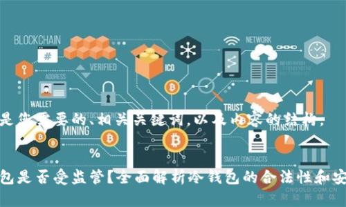 以下是您需要的、相关关键词，以及内容的结构。


冷钱包是否受监管？全面解析冷钱包的合法性和安全性