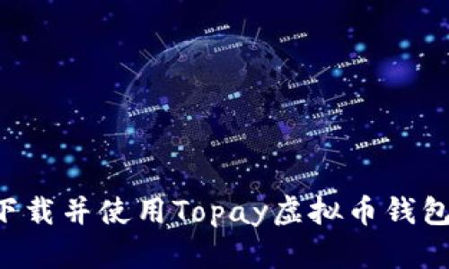 如何快速下载并使用Topay虚拟币钱包：全面指南