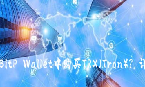 如何在BitP Wallet中购买TRX（Tron）? 详尽指南