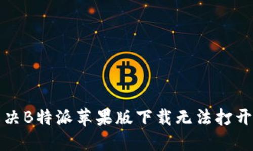 如何解决B特派苹果版下载无法打开的问题