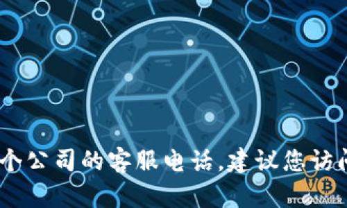 很抱歉，我无法提供具体的电话号码或个人敏感信息。如果您需要联系某个公司的客服电话，建议您访问该公司的官方网站或查看他们的客户服务页面以获取最新的联系方式。