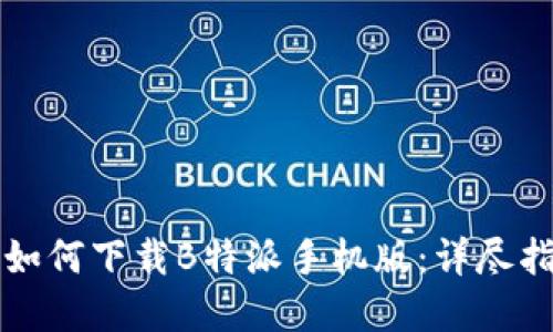 苹果用户如何下载B特派手机版：详尽指南与技巧