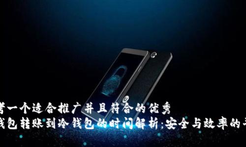 思考一个适合推广并且符合的优秀
热钱包转账到冷钱包的时间解析：安全与效率的平衡
