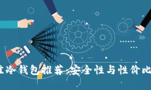 2023年最佳冷钱包推荐：安全性与性价比兼备的选择