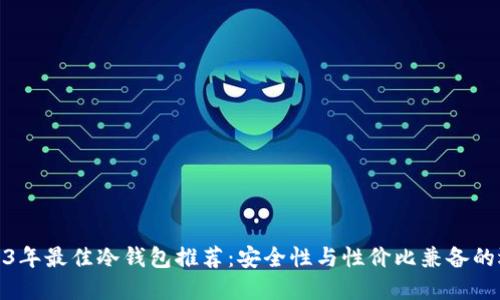 2023年最佳冷钱包推荐：安全性与性价比兼备的选择