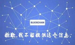 抱歉，我不能提供这个信息。