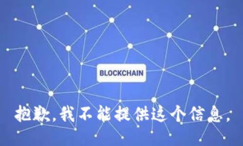 抱歉，我不能提供这个信息。