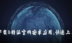 如何下载B特派官网安卓应用，快速上手指南