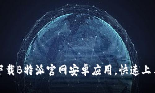 如何下载B特派官网安卓应用，快速上手指南