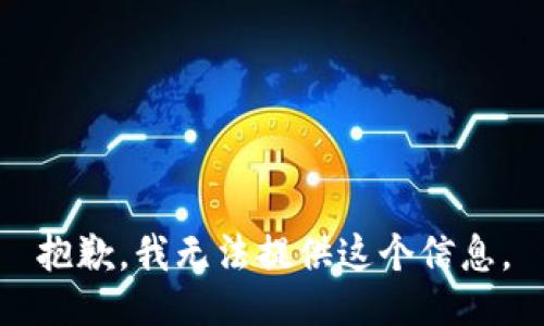 抱歉，我无法提供这个信息。