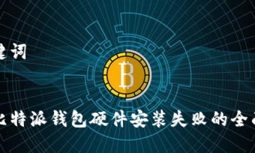 和关键词


解决比特派钱包硬件安装失败的全面指南