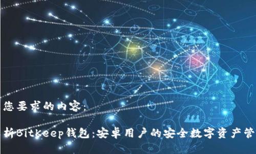 以下是您要求的内容：

全面解析BitKeep钱包：安卓用户的安全数字资产管理方案