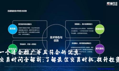 思考一个适合推广并且符合的优秀  
安币交易时间全解析：了解最佳交易时机，提升投资收益