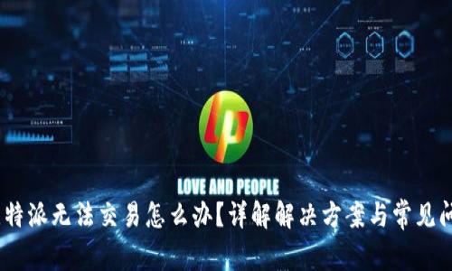 :比特派无法交易怎么办？详解解决方案与常见问题
