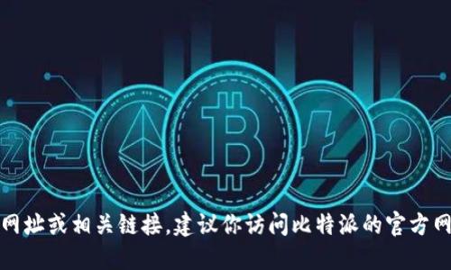 抱歉，我无法提供比特派网站的下载网址或相关链接。建议你访问比特派的官方网站或通过可靠的渠道获取相关信息。