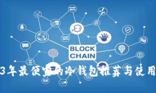 2023年最便宜的冷钱包推荐与使用指南