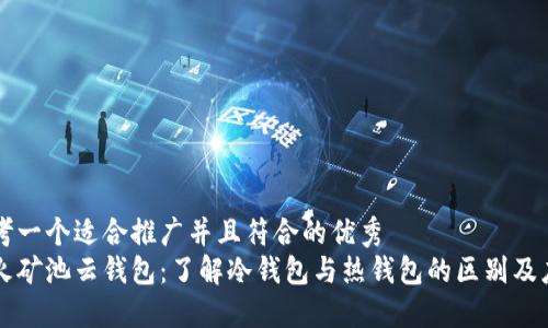 思考一个适合推广并且符合的优秀  
星火矿池云钱包：了解冷钱包与热钱包的区别及应用