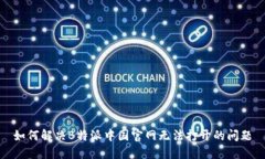 如何解决B特派中国官网无法打开的问题