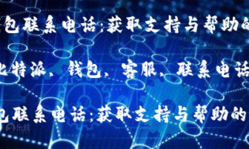  比特派钱包联系电话：获取支持与帮助的最佳途径

关键词： 比特派, 钱包, 客服, 联系电话

比特派钱包联系电话：获取支持与帮助的最佳途径
