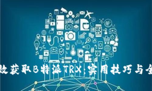 如何有效获取B特派TRX：实用技巧与全面指南