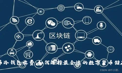 比特币冷钱包收费：如何选择最合适的数字货币储存方案