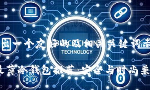 在这里给出一个友好的及相关关键词示例：

2023年最薄冷钱包推荐：安全与时尚兼得的选择