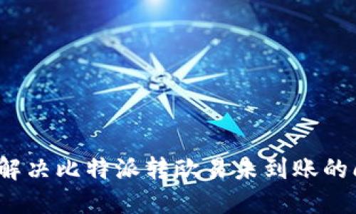 如何解决比特派转欧易未到账的问题？