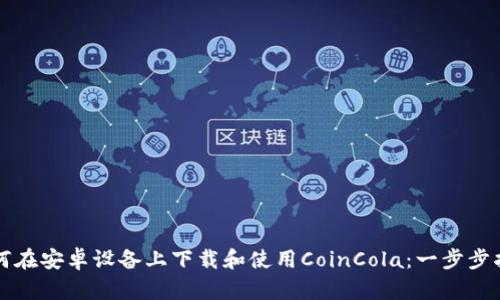 如何在安卓设备上下载和使用CoinCola：一步步指南