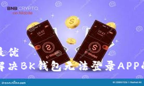 生效最优
如何解决BK钱包无法登录APP的问题