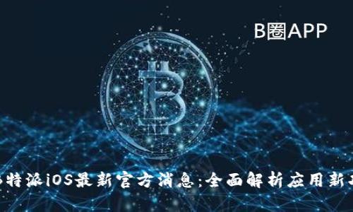 了解B特派iOS最新官方消息：全面解析应用新功能和