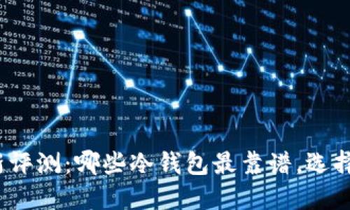 2023年最新评测：哪些冷钱包最靠谱，选择指南与推荐