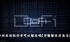 炒虚拟币被冻结银行卡可以解冻吗？详解解冻方