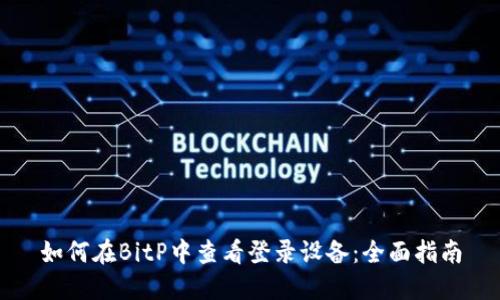 如何在BitP中查看登录设备：全面指南