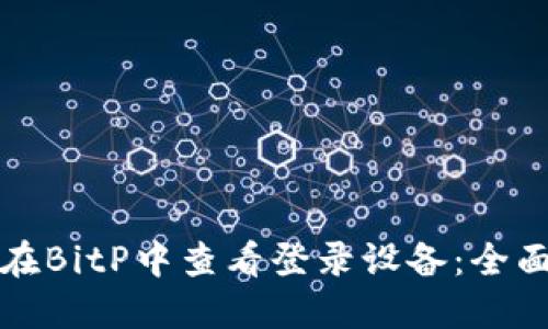 如何在BitP中查看登录设备：全面指南