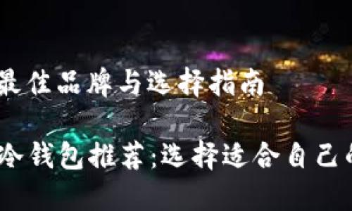 推荐冷钱包：最佳品牌与选择指南

2023年最佳冷钱包推荐：选择适合自己的冷钱包品牌