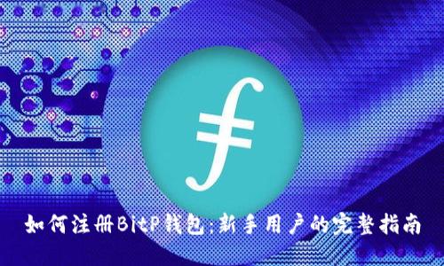 如何注册BitP钱包：新手用户的完整指南