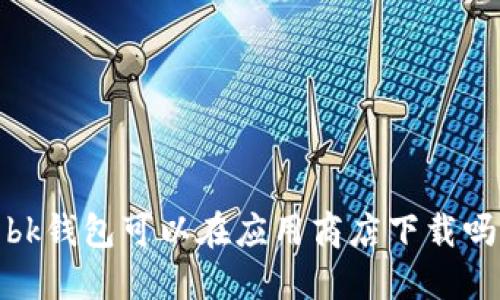 bk钱包可以在应用商店下载吗